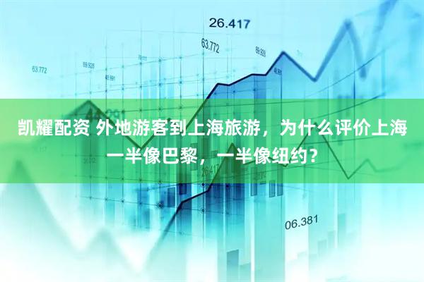 凯耀配资 外地游客到上海旅游，为什么评价上海一半像巴黎，一半像纽约？