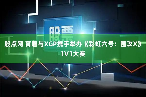 股点网 育碧与XGP携手举办《彩虹六号:围攻X》1V1大赛